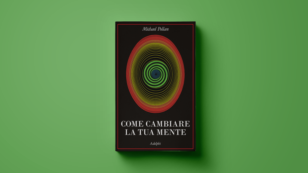 Come cambiare la tua mente ma anche idea. Il nuovo libro di Michael Pollan